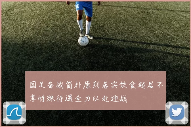 国足备战简朴原则落实饮食起居不享特殊待遇全力以赴迎战
