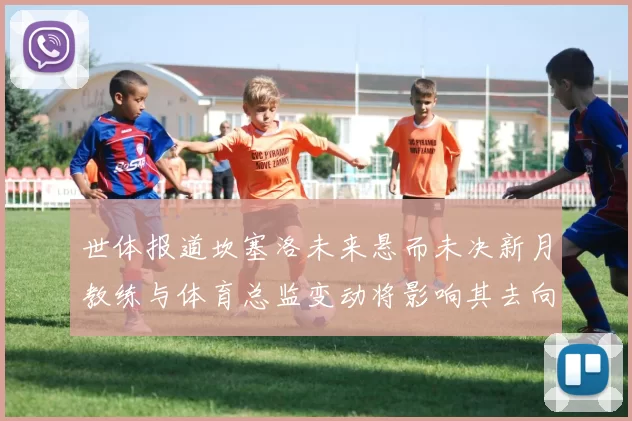 世体报道坎塞洛未来悬而未决新月教练与体育总监变动将影响其去向
