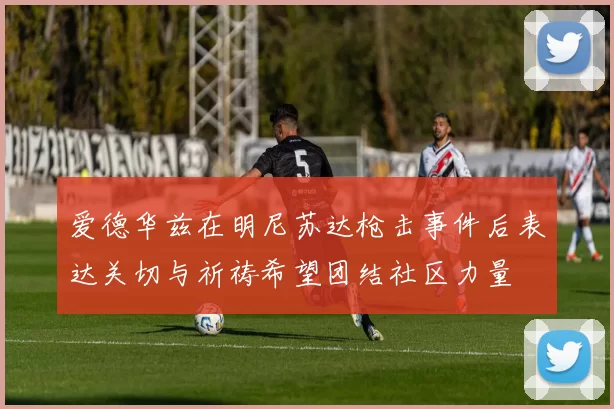 爱德华兹在明尼苏达枪击事件后表达关切与祈祷希望团结社区力量