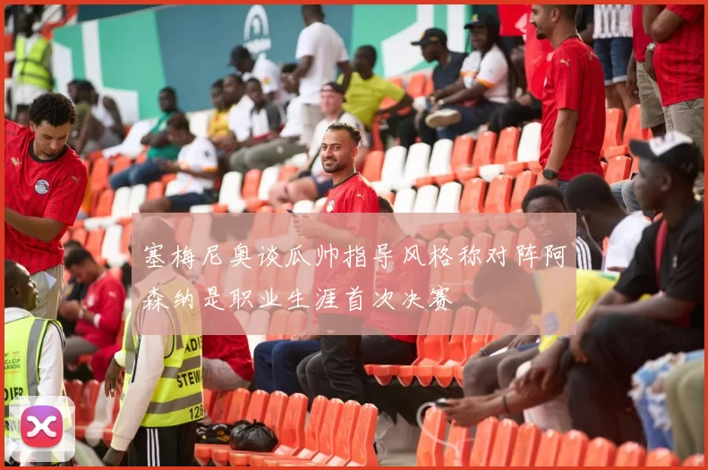 塞梅尼奥谈瓜帅指导风格称对阵阿森纳是职业生涯首次决赛