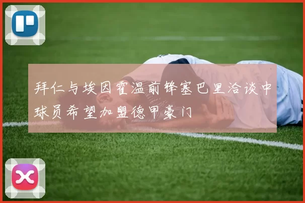 拜仁与埃因霍温前锋塞巴里洽谈中球员希望加盟德甲豪门